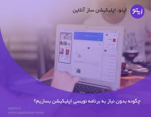 چگونه بدون نیاز به برنامه‌نویسی اپلیکیشن بسازیم؟