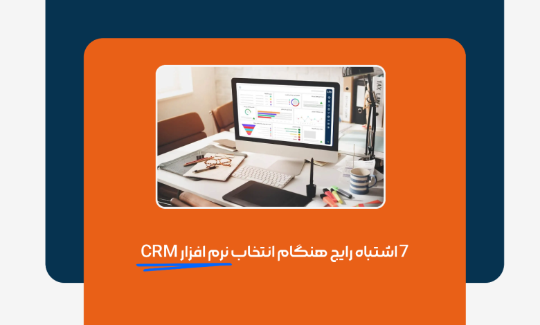 7 اشتباه رایج هنگام انتخاب نرم افزار CRM