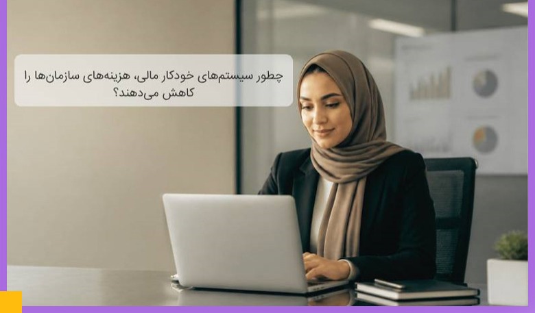 چطور سیستم_های خودکار مالی، هزینه_های سازمان_ها را کاهش می_دهند؟